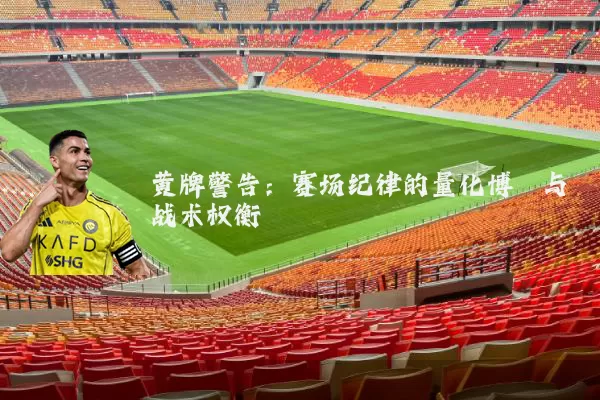 黄牌警告：赛场纪律的量化博弈与战术权衡