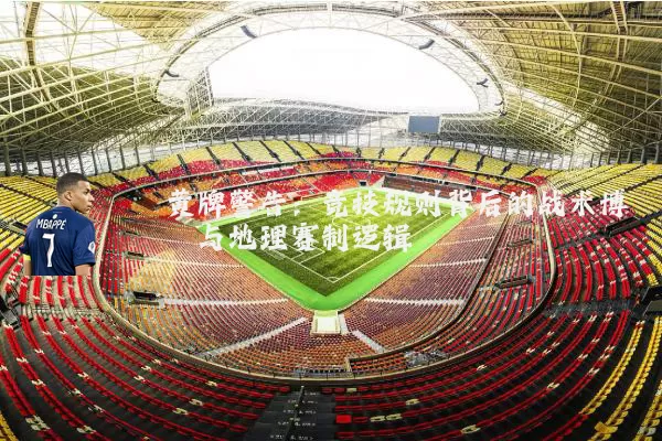 黄牌警告：竞技规则背后的战术博弈与地理赛制逻辑