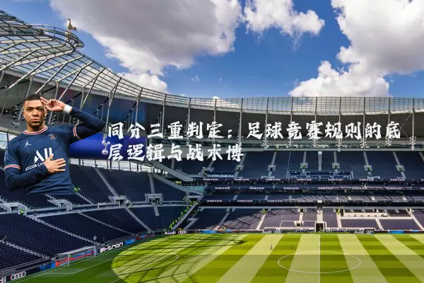 同分三重判定：足球竞赛规则的底层逻辑与战术博弈