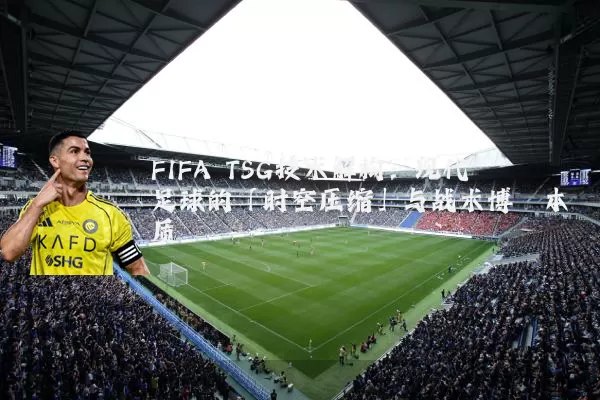 FIFA TSG技术解构：现代足球的「时空压缩」与战术博弈本质