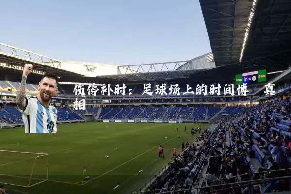 伤停补时:足球场上的时间博弈真相