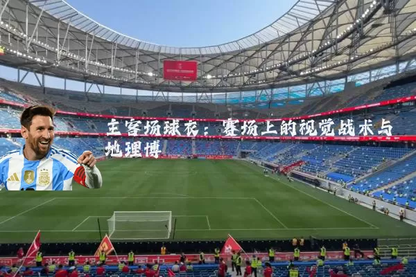 主客场球衣：赛场上的视觉战术与地理博弈