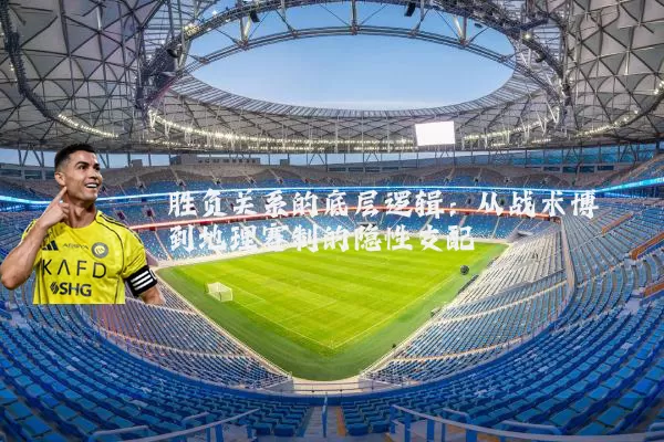 胜负关系的底层逻辑：从战术博弈到地理赛制的隐性支配