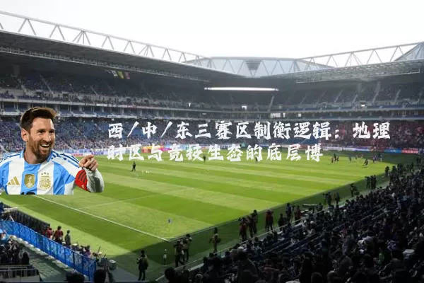 西/中/东三赛区制衡逻辑：地理时区与竞技生态的底层博弈