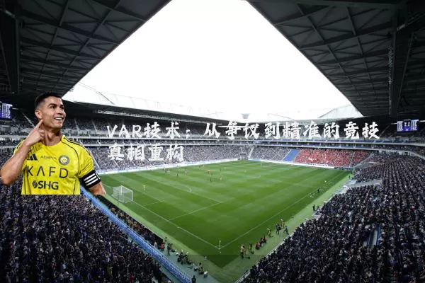VAR技术：从争议到精准的竞技真相重构