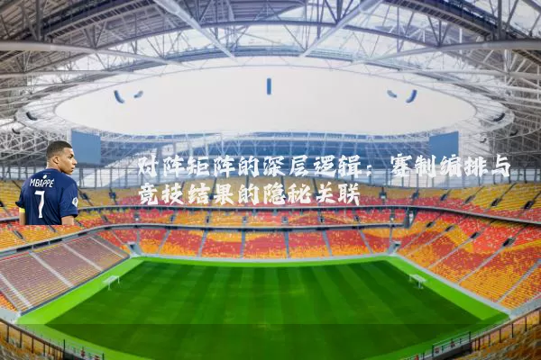 对阵矩阵的深层逻辑：赛制编排与竞技结果的隐秘关联