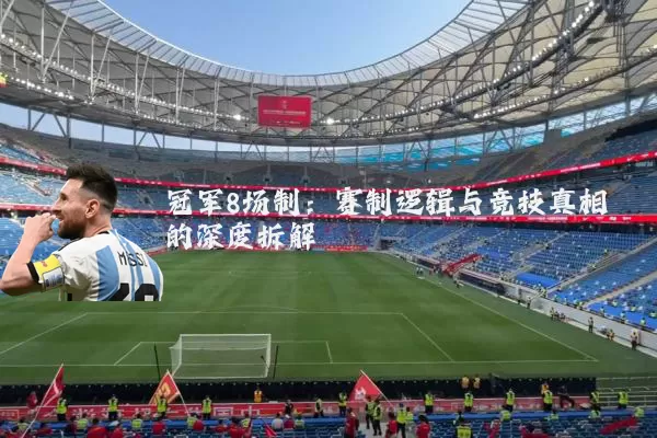 冠军8场制：赛制逻辑与竞技真相的深度拆解