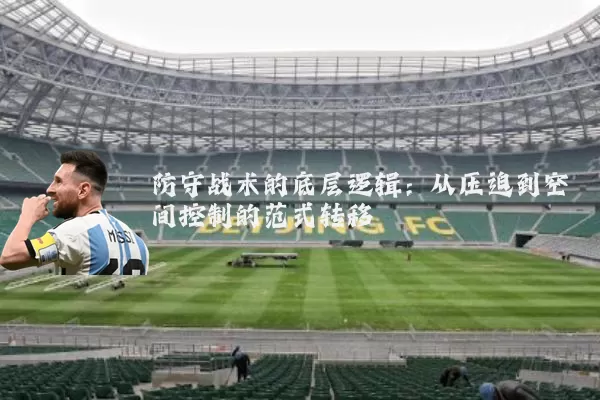 防守战术的底层逻辑:从压迫到空间控制的范式转移