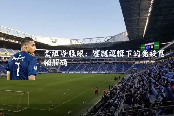全组净胜球：赛制逻辑下的竞技真相解码