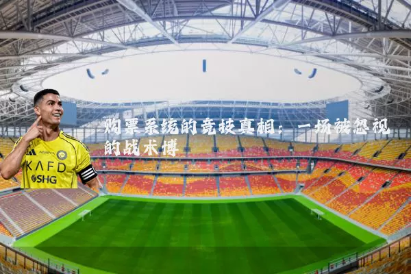 购票系统的竞技真相：一场被忽视的战术博弈