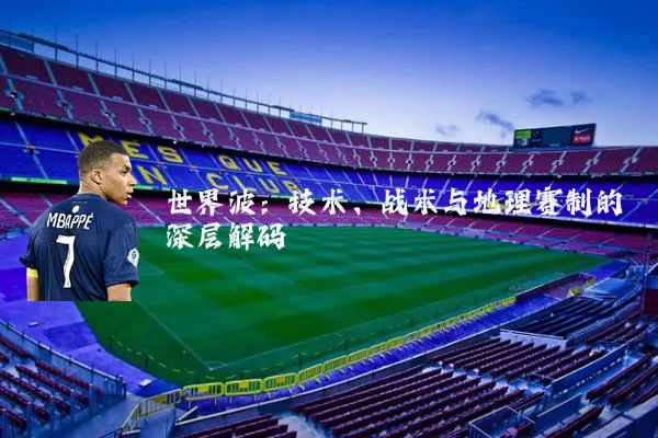 世界波:技术、战术与地理赛制的深层解码