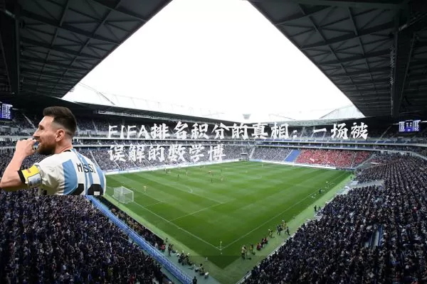 FIFA排名积分的真相：一场被误解的数学博弈